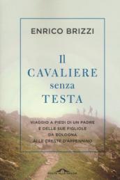 Il cavaliere senza testa. Viaggio a piedi di un padre e delle sue figliole da Bologna alle creste d'Appennino