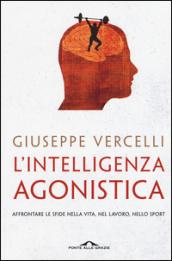 L'intelligenza agonistica. Affrontare le sfide nella vita, nel lavoro, nello sport