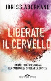 Liberate il cervello. Trattato di neurosaggezza per cambiare la scuola e la società