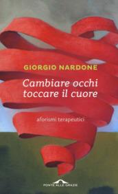 Cambiare occhi toccare il cuore. Aforismi terapeutici