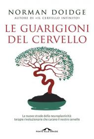 Le guarigioni del cervello. Le nuove strade della neuroplasticità: terapie rivoluzionarie che curano il nostro cervello