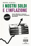 I nostri soldi e l'inflazione. Come difendere i risparmi da carovita, banche, consulenti, giornalisti