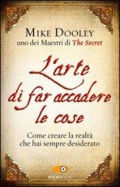 L'arte di far accadere le cose. Come creare la realtà che hai sempre desiderato