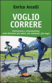 Voglio correre. Allenamento e alimentazione: come diventare più veloci, più resistenti, più magri