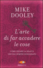 L'arte di far accadere le cose. Come creare la realtà che hai sempre desiderato