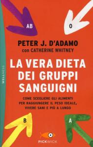 La vera dieta dei gruppi sanguigni. Come scegliere gli alimenti per raggiungere il peso ideale, vivere più sani e più a lungo