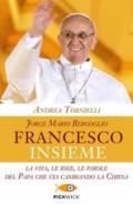 Jorge Mario Bergoglio. Francesco. Insieme. La vita, le idee, le parole del papa che sta cambiando la Chiesa