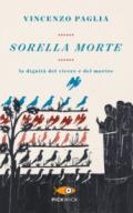 Sorella morte. La dignità del vivere e del morire