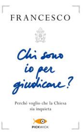 Chi sono io per giudicare? Perché voglio che la Chiesa sia inquieta