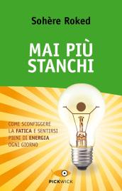 Mai più stanchi. Come sconfiggere la fatica e sentirsi pieni di energia ogni giorno