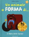 Un animale a forma di... Il libro delle forme. Ediz. a colori