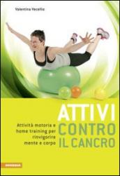 Attivi contro il cancro. Attività motoria e home training per rinvigorire mente e corpo. Ediz. multilingue