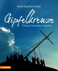 Gipfelkreuze. Träume, Triumphe, Tragödien