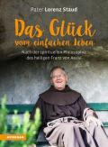 Das Glück vom einfachen Leben: Nach der spirituellen Philosophie des heiligen Franz von Assisi