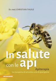 In salute con le api. Apitherapia. La riscoperta di un'antica arte di guarigione