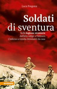 Soldati di sventura. Nella legione straniera dall'Alto Adige a Vietnam. L?inferno a 10mila chilometri da casa