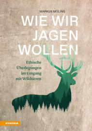 Wie wir jagen wollen. Ethische Überlegungen im Umgang mit Wildtieren