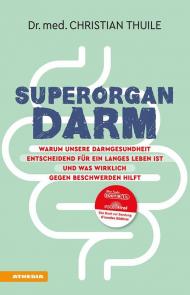 Superorgan Darm. Warum unsere Darmgesundheit entscheidend für ein langes Leben ist und was wirklich gegen Beschwerden hilft