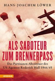 Als Saboteur zum Brennerpass. Das Partisanen-Abenteuer des US-Agenten Roderick Hall 1944/45