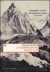 La costruzione delle Alpi. Immagini e scenari del pittoresco alpino (1773-1914)