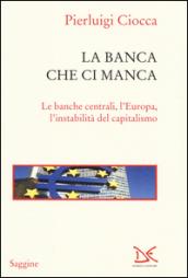 La banca che ci manca. Le banche centrali, l'Europa, l'instabilità del capitalismo