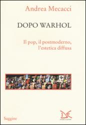 Dopo Warhol. Il pop, il postmoderno, l'estetica diffusa