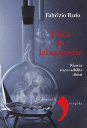 Etica in laboratorio. Ricerca, responsabilità, diritti