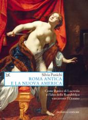 Roma antica e la nuova America. Come il mito di Lucrezia e l'idea di Repubblica varcarono l'Oceano