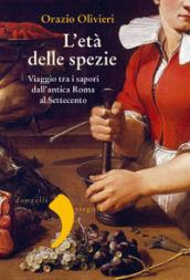 L'età delle spezie. Viaggio tra i sapori dall'antica Roma al Settecento