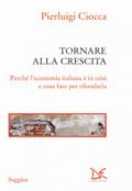 Tornare alla crescita. Perché l'economia italiana è in crisi e cosa fare per rifondarla