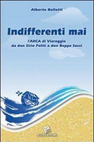 Indifferenti mai. L'Arca di Viareggio di don Sirio Politi a don Beppe Socci