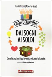 Crowdfunding. Dai sogni ai soldi: Come finanziare i tuoi progetti evitando le banche