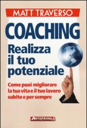 Coaching. Realizza il tuo potenziale. Come puoi migliorare la tua vita e il tuo lavoro subito e per sempre