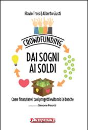 Crowdfunding. Dai sogni ai soldi: Come finanziare i tuoi progetti evitando le banche