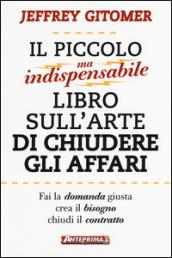 Il piccolo ma indispensabile libro sull'arte di chiudere gli affari