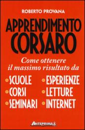 Apprendimento corsaro. Come ottenere il massimo risultato da scuole, corsi, seminari, esperienze, letture, internet