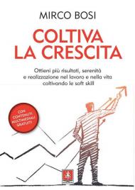 Coltiva la crescita. Ottieni più risultati, serenità e realizzazione nel lavoro e nella vita coltivando le soft skill