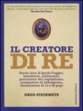 Il creatore di re. Storia vera di Jacob Fugger, banchiere, milionario, precursore del capitalismo, compratore di indulgenze, finanziatore di re e di papi