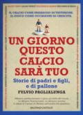 Un giorno questo calcio sarà tuo. Storie di padri e figli, e di pallone