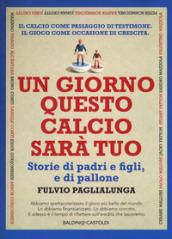 Un giorno questo calcio sarà tuo. Storie di padri e figli, e di pallone