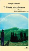 Il ponte arcobaleno. Come se fossero tutti gli anni della nostra vita