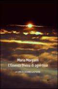 Maria Morganti. L'essenza divina di ogni cosa. Ediz. illustrata