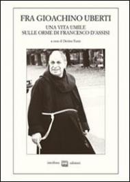 Fra Gioachino Uberti. Una vita umile sulle orme di Francesco d'Assisi