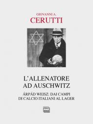 L' allenatore ad Auschwitz. Árpád Weisz: dai campi di calcio italiani al lager