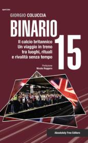 Binario 15. Il calcio britannico. Un viaggio in treno tra luoghi, rituali e rivalità senza tempo