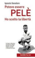 Potevo essere Pelè. Ho scelto la libertà. Da Adriano a Zigoni, Baggio, Maradona... Battute, assurdità e intriganti pensieri sul mondo del calcio