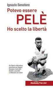 Potevo essere Pelè. Ho scelto la libertà. Da Adriano a Zigoni, Baggio, Maradona... Battute, assurdità e intriganti pensieri sul mondo del calcio