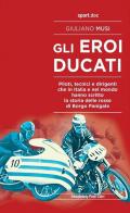 Gli eroi Ducati. Piloti, tecnici e dirigenti che in Italia e nel mondo hanno scritto la storia delle rosse di Borgo Panigale