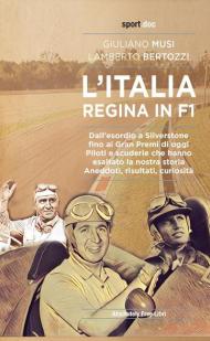 L' Italia regina in F1. Dall'esordio a Silverstone fino ai Gran Premi di oggi. Piloti e scuderie che hanno esaltato la nostra storia. Aneddoti, risultati, curiosità