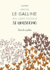 Anche le galline nel loro piccolo si uniscono. Storia di un pollaio. Ediz. a colori